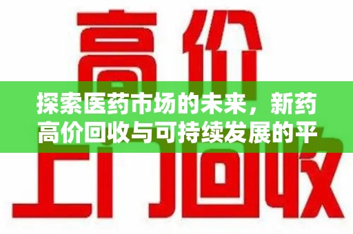 绍兴探索医药市场的未来，新药高价回收与可持续发展的平衡