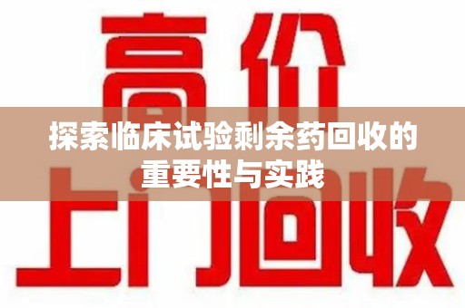 绍兴探索临床试验剩余药回收的重要性与实践