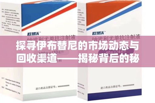 绍兴探寻伊布替尼的市场动态与回收渠道——揭秘背后的秘密
