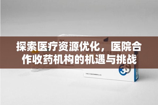 绍兴探索医疗资源优化，医院合作收药机构的机遇与挑战