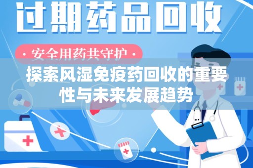 绍兴探索风湿免疫药回收的重要性与未来发展趋势