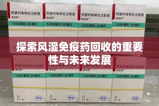 绍兴探索风湿免疫药回收的重要性与未来发展