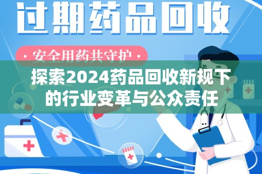 绍兴探索2024药品回收新规下的行业变革与公众责任