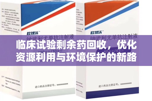 绍兴临床试验剩余药回收，优化资源利用与环境保护的新路径