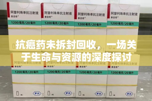 绍兴抗癌药未拆封回收，一场关于生命与资源的深度探讨