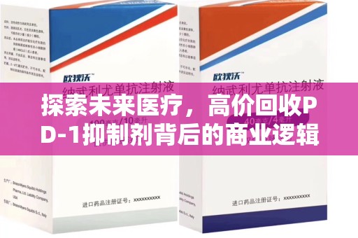 绍兴探索未来医疗，高价回收PD-1抑制剂背后的商业逻辑与社会责任