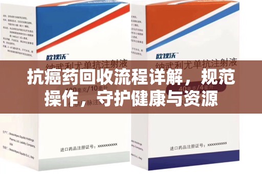绍兴抗癌药回收流程详解，规范操作，守护健康与资源