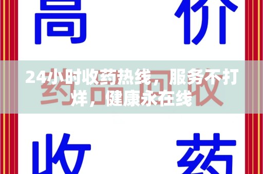 绍兴24小时收药热线，服务不打烊，健康永在线