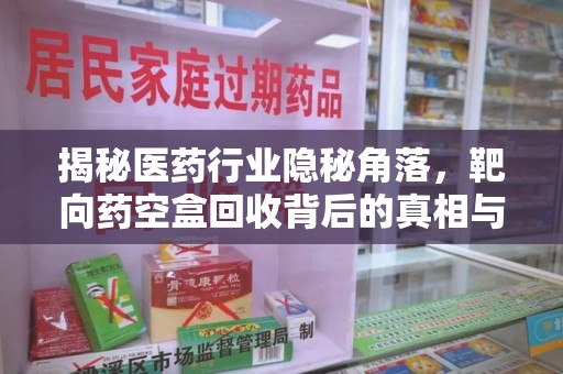 绍兴揭秘医药行业隐秘角落，靶向药空盒回收背后的真相与思考