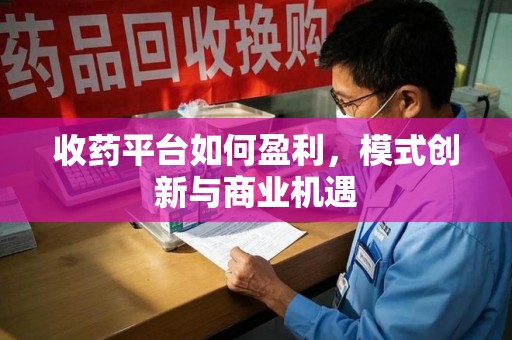 绍兴收药平台如何盈利，模式创新与商业机遇