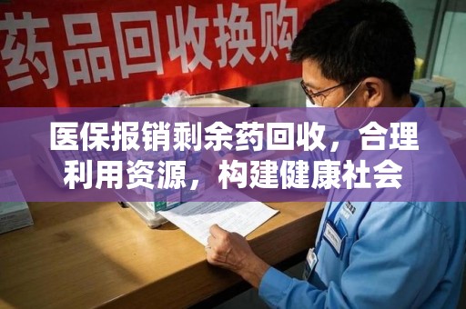 绍兴医保报销剩余药回收，合理利用资源，构建健康社会
