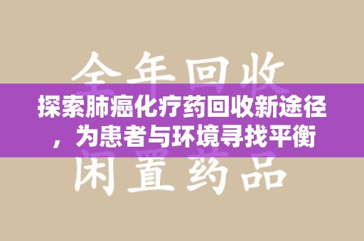 绍兴探索肺癌化疗药回收新途径，为患者与环境寻找平衡