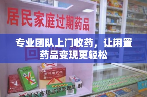 绍兴专业团队上门收药，让闲置药品变现更轻松