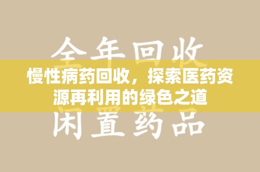 绍兴慢性病药回收，探索医药资源再利用的绿色之道