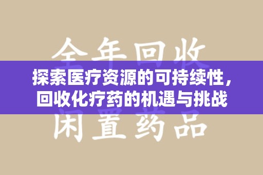 绍兴探索医疗资源的可持续性，回收化疗药的机遇与挑战