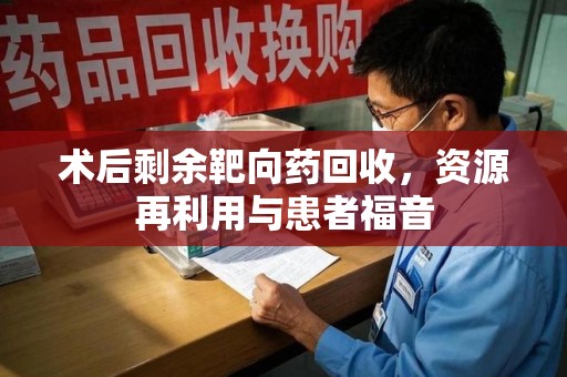 绍兴术后剩余靶向药回收，资源再利用与患者福音