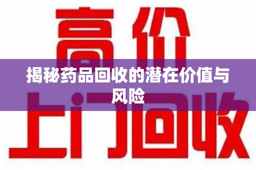 绍兴揭秘药品回收的潜在价值与风险