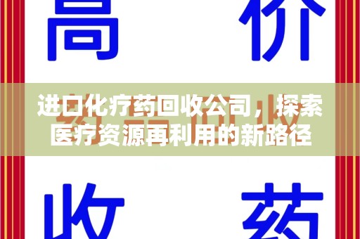 绍兴进口化疗药回收公司，探索医疗资源再利用的新路径