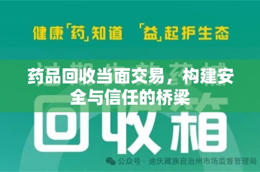 绍兴药品回收当面交易，构建安全与信任的桥梁