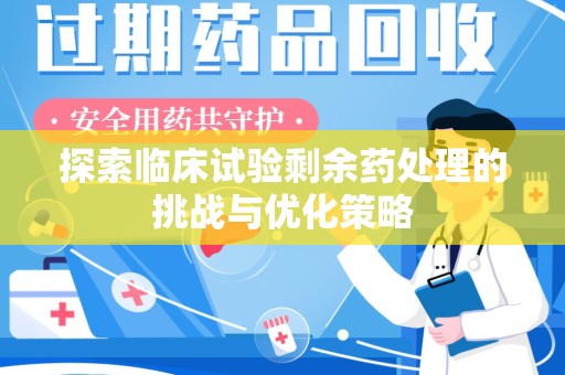 绍兴探索临床试验剩余药处理的挑战与优化策略