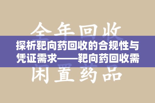 绍兴探析靶向药回收的合规性与凭证需求——靶向药回收需要凭证吗？