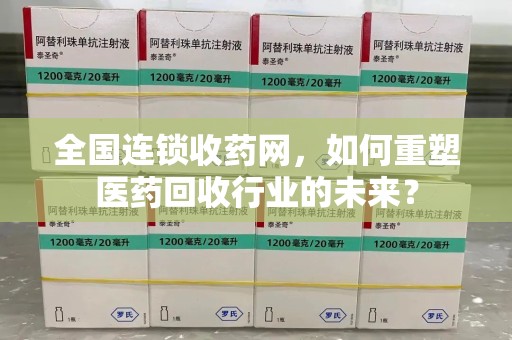 绍兴全国连锁收药网，如何重塑医药回收行业的未来？
