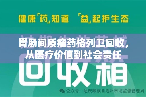 绍兴胃肠间质瘤药格列卫回收，从医疗价值到社会责任