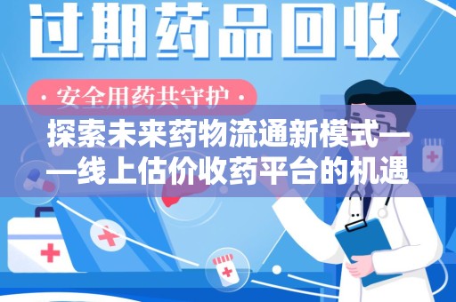 绍兴探索未来药物流通新模式——线上估价收药平台的机遇与挑战