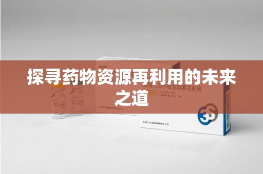 绍兴探寻药物资源再利用的未来之道