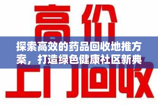 绍兴探索高效的药品回收地推方案，打造绿色健康社区新典范