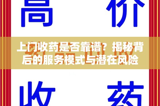 绍兴上门收药是否靠谱？揭秘背后的服务模式与潜在风险