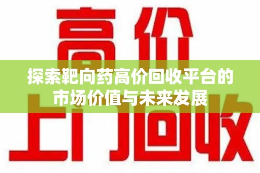 绍兴探索靶向药高价回收平台的市场价值与未来发展