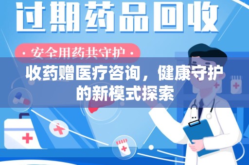 绍兴收药赠医疗咨询，健康守护的新模式探索