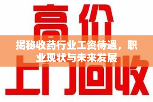 绍兴揭秘收药行业工资待遇，职业现状与未来发展