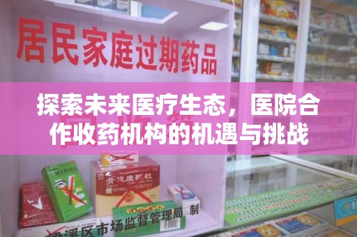 绍兴探索未来医疗生态，医院合作收药机构的机遇与挑战