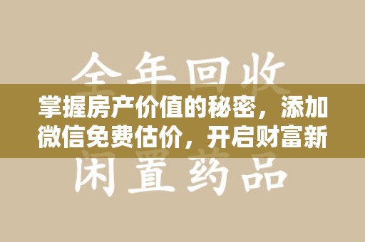绍兴掌握房产价值的秘密，添加微信免费估价，开启财富新旅程