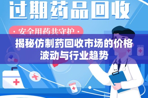 绍兴揭秘仿制药回收市场的价格波动与行业趋势