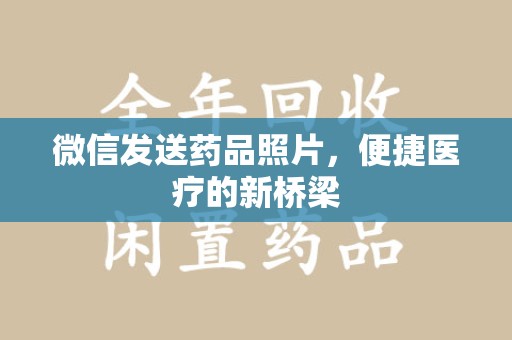 绍兴微信发送药品照片，便捷医疗的新桥梁