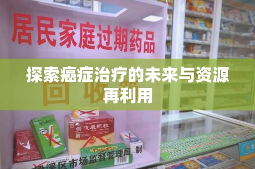 绍兴探索癌症治疗的未来与资源再利用
