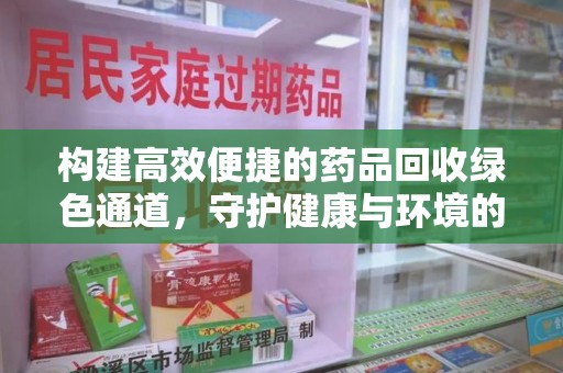绍兴构建高效便捷的药品回收绿色通道，守护健康与环境的双赢之道