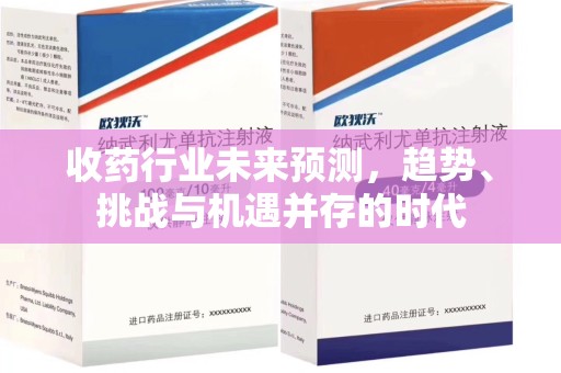 绍兴收药行业未来预测，趋势、挑战与机遇并存的时代