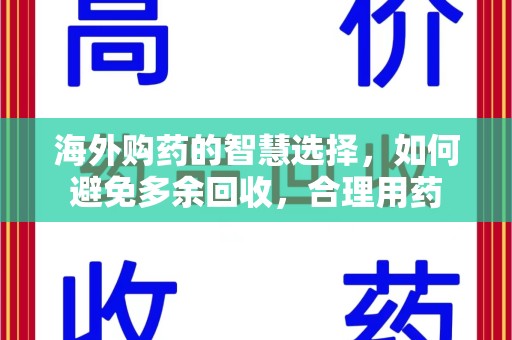 绍兴海外购药的智慧选择，如何避免多余回收，合理用药