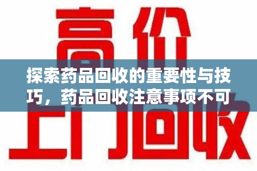 绍兴探索药品回收的重要性与技巧，药品回收注意事项不可忽视