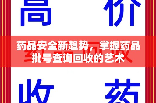 绍兴药品安全新趋势，掌握药品批号查询回收的艺术