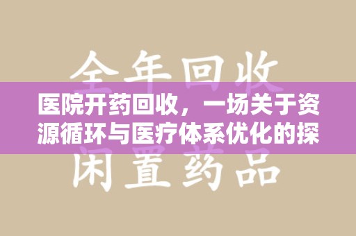 绍兴医院开药回收，一场关于资源循环与医疗体系优化的探讨