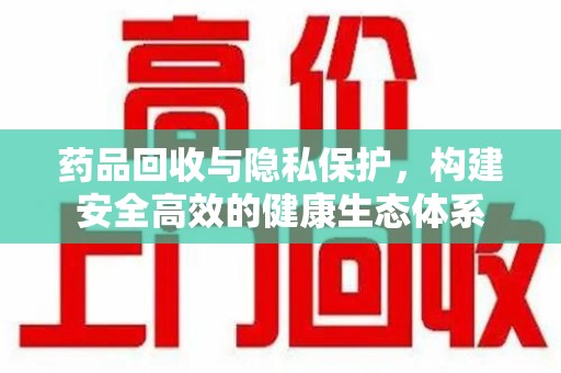 绍兴药品回收与隐私保护，构建安全高效的健康生态体系