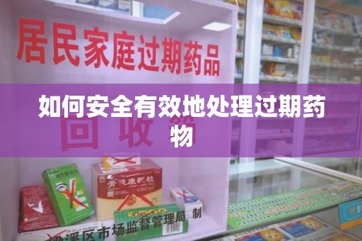 绍兴如何安全有效地处理过期药物