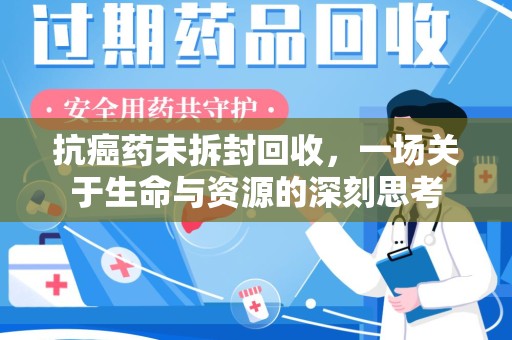 绍兴抗癌药未拆封回收，一场关于生命与资源的深刻思考
