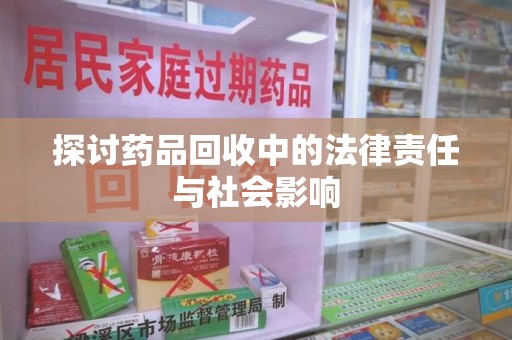 绍兴探讨药品回收中的法律责任与社会影响