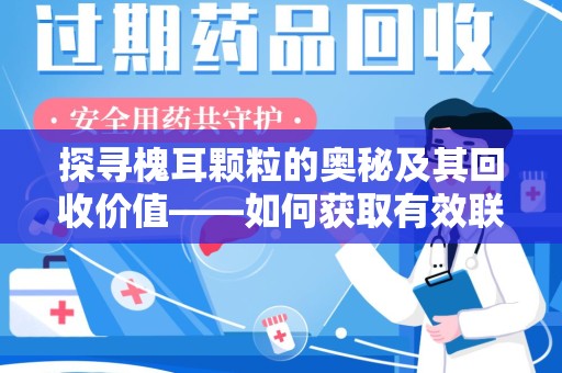 绍兴探寻槐耳颗粒的奥秘及其回收价值——如何获取有效联系方式